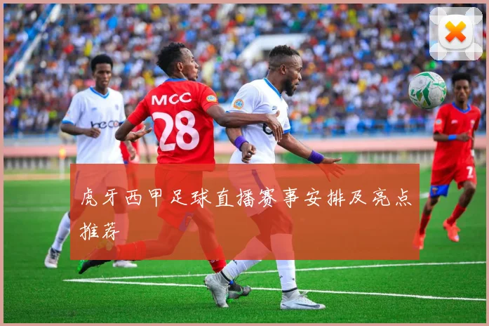 虎牙西甲足球直播赛事安排及亮点推荐